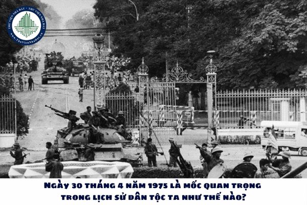 Ngày 30 tháng 4 năm 1975 là mốc quan trọng trong lịch sử dân tộc ta như thế nào?