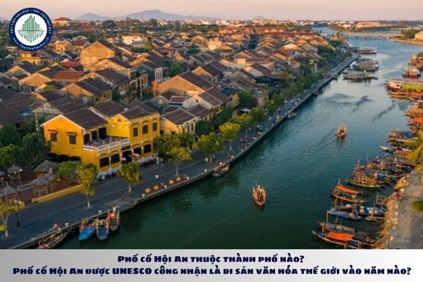 Phố cổ Hội An thuộc thành phố nào? Phố cổ Hội An được UNESCO công nhận là di sản văn hóa thế giới vào năm nào?