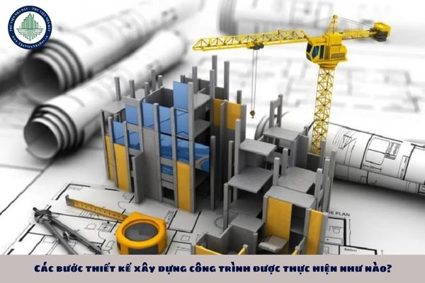 Các bước thiết kế xây dựng công trình được thực hiện như nào?