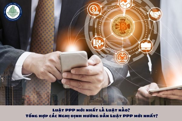 Luật PPP mới nhất là Luật nào? Tổng hợp các Nghị định hướng dẫn Luật PPP mới nhất?