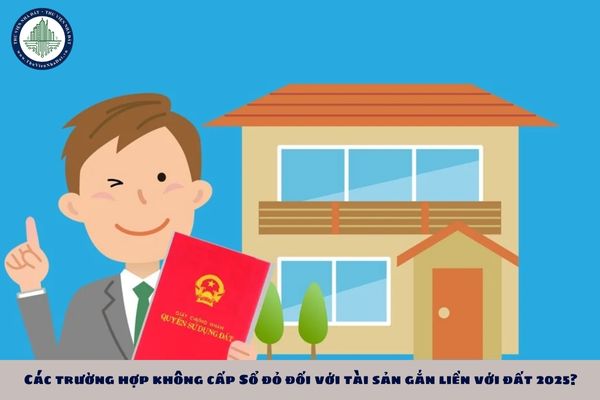 Các trường hợp không cấp Sổ đỏ đối với tài sản gắn liền với đất 2025?
