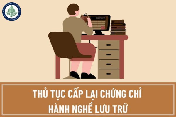 Chứng chỉ hành nghề lưu trữ có giá trị sử dụng trong bao lâu? Thủ tục cấp lại Chứng chỉ hành nghề lưu trữ khi hết hạn ra sao?