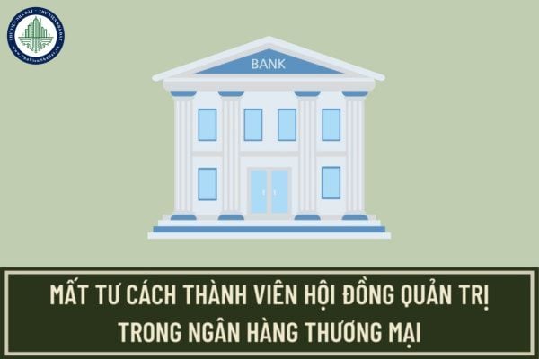Đương nhiên mất tư cách thành viên Hội đồng quản trị trong ngân hàng thương mại trong trường hợp nào?
