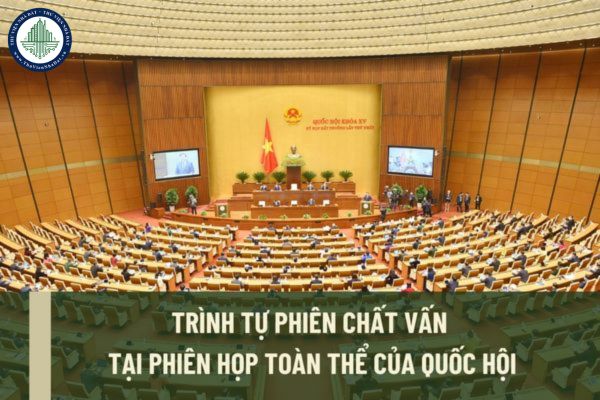 Trình tự phiên chất vấn tại phiên họp toàn thể của Quốc hội được tiến hành như thế nào? Thời gian chất vấn tối đa bao lâu?
