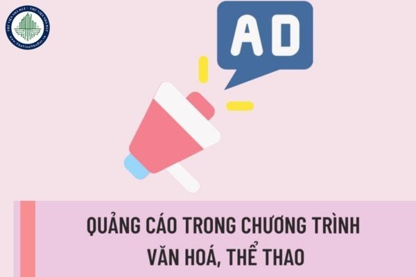 Quảng cáo trong chương trình văn hoá, thể thao được quy định như thế nào? Mức xử phạt hành chính đối với hành vi vi phạm quảng cáo trong chương trình văn hoá, thể thao?