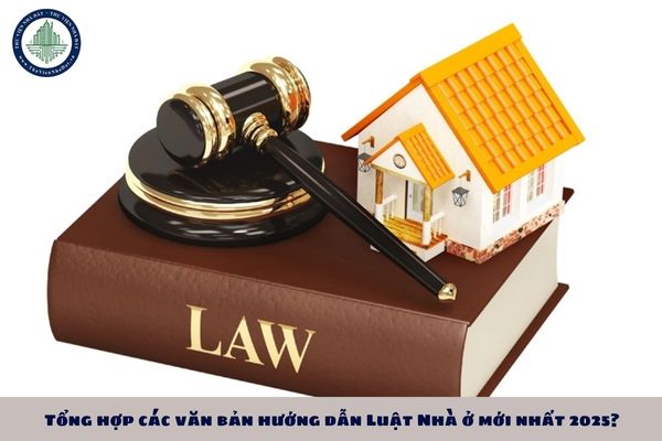 Tổng hợp các văn bản hướng dẫn Luật Nhà ở mới nhất 2025?