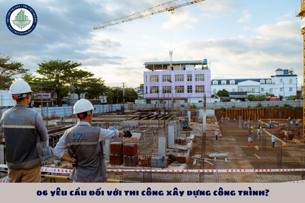 06 yêu cầu đối với thi công xây dựng công trình?