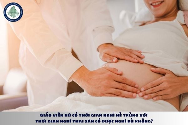Giáo viên nữ có thời gian nghỉ hè trùng với thời gian nghỉ thai sản có được nghỉ bù không?