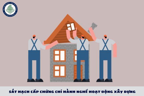 Quy định về việc sát hạch cấp chứng chỉ hành nghề hoạt động xây dựng?
