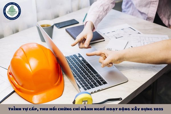 Trình tự cấp, thu hồi chứng chỉ hành nghề hoạt động xây dựng 2025