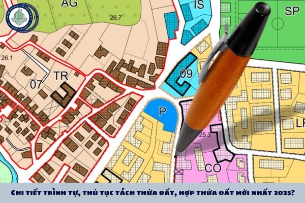 Chi tiết trình tự, thủ tục tách thửa đất, hợp thửa đất mới nhất 2025?