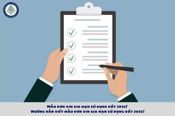 Mẫu đơn xin gia hạn sử dụng đất 2025? Hướng dẫn viết mẫu đơn xin gia hạn sử dụng đất 2025?