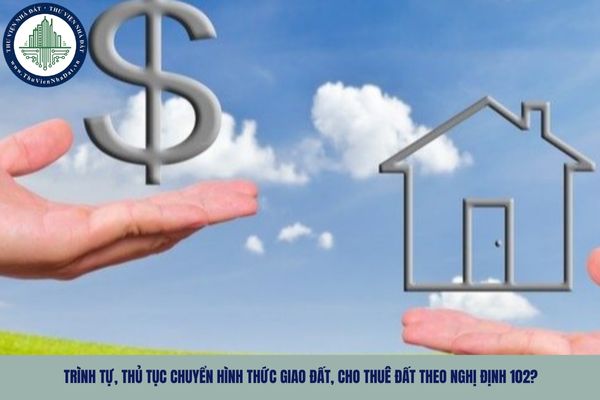 Trình tự, thủ tục chuyển hình thức giao đất, cho thuê đất theo Nghị định 102?