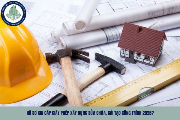 Hồ sơ xin cấp giấy phép xây dựng sửa chữa, cải tạo công trình 2025?