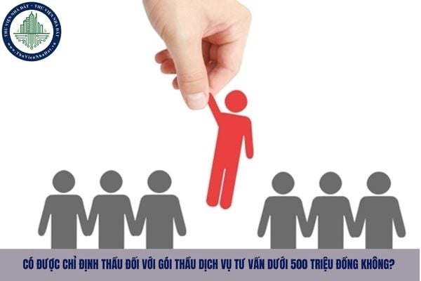Có được chỉ định thầu đối với gói thầu dịch vụ tư vấn dưới 500 triệu đồng không?
