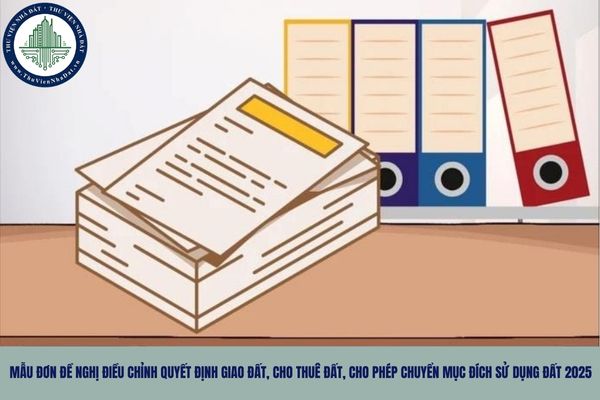 Mẫu đơn đề nghị điều chỉnh quyết định giao đất, cho thuê đất, cho phép chuyển mục đích sử dụng đất 2025