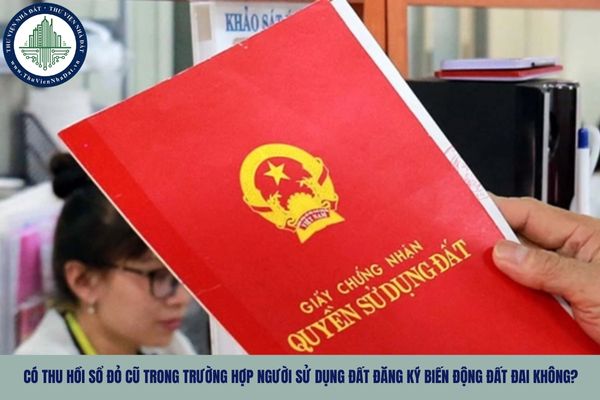 Có thu hồi Sổ đỏ cũ trong trường hợp người sử dụng đất đăng ký biến động đất đai không?
