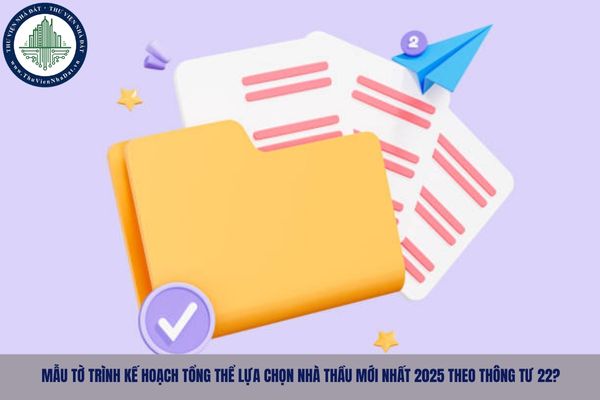 Mẫu tờ trình kế hoạch tổng thể lựa chọn nhà thầu mới nhất 2025 theo Thông tư 22?