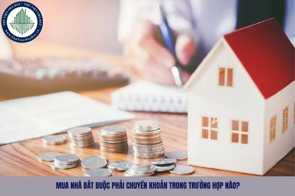 Mua nhà bắt buộc phải chuyển khoản trong trường hợp nào?