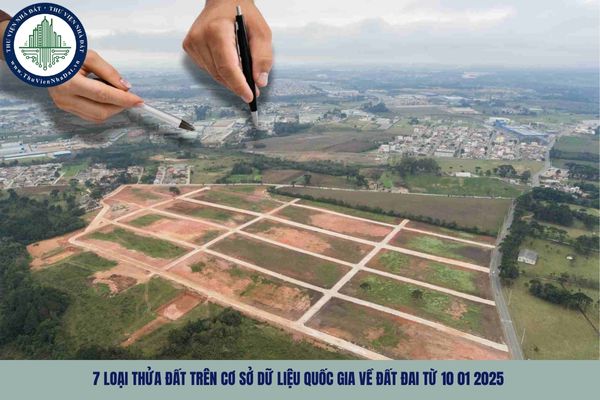 7 loại thửa đất trên cơ sở dữ liệu quốc gia về đất đai từ 10 01 2025 