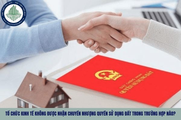 Tổ chức kinh tế không được nhận chuyển nhượng quyền sử dụng đất trong trường hợp nào?