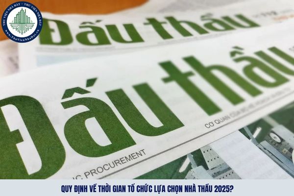 Quy định về thời gian tổ chức lựa chọn nhà thầu 2025?