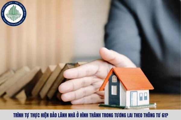 Trình tự thực hiện bảo lãnh nhà ở hình thành trong tương lai theo Thông tư 61?