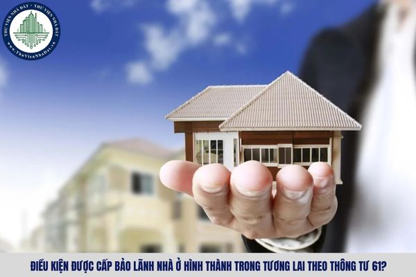 Điều kiện được cấp bảo lãnh nhà ở hình thành trong tương lai theo Thông tư 61?