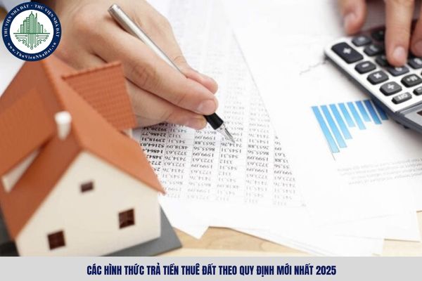 Các hình thức trả tiền thuê đất theo quy định mới nhất 2025