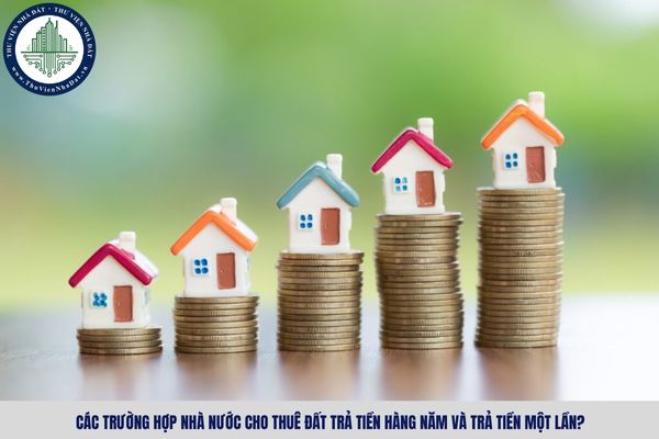 Các trường hợp nhà nước cho thuê đất trả tiền hàng năm và trả tiền một lần?