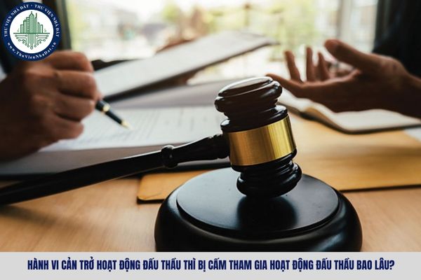 Hành vi cản trở hoạt động đấu thầu thì bị cấm tham gia hoạt động đấu thầu bao lâu?