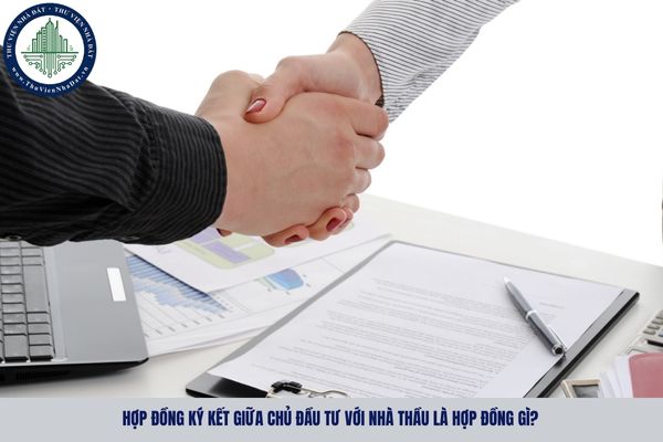 Hợp đồng ký kết giữa chủ đầu tư với nhà thầu là hợp đồng gì? 