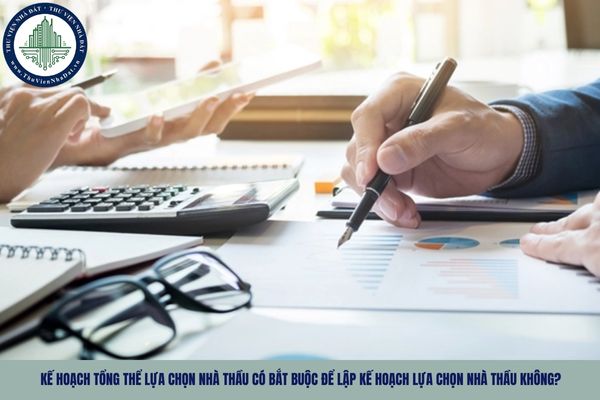 Kế hoạch tổng thể lựa chọn nhà thầu có bắt buộc để lập kế hoạch lựa chọn nhà thầu không?