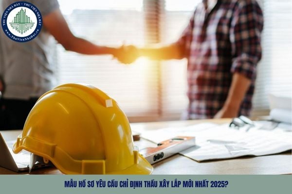 Mẫu hồ sơ yêu cầu chỉ định thầu xây lắp mới nhất 2025?
