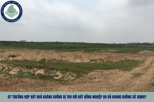 07 trường hợp bất khả kháng không bị thu hồi đất nông nghiệp do bỏ hoang không sử dụng?