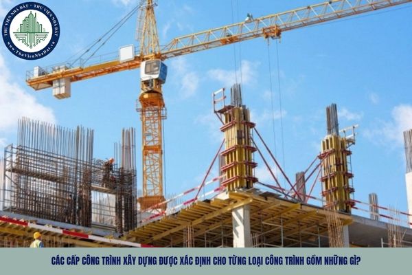Các cấp công trình xây dựng được xác định cho từng loại công trình gồm những gì?