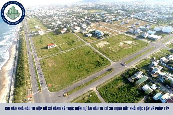 Khi nào nhà đầu tư nộp hồ sơ đăng ký thực hiện dự án đầu tư có sử dụng đất phải độc lập về pháp lý?