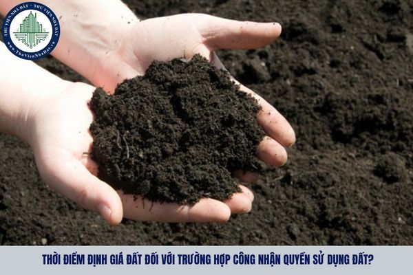 Thời điểm định giá đất đối với trường hợp công nhận quyền sử dụng đất?