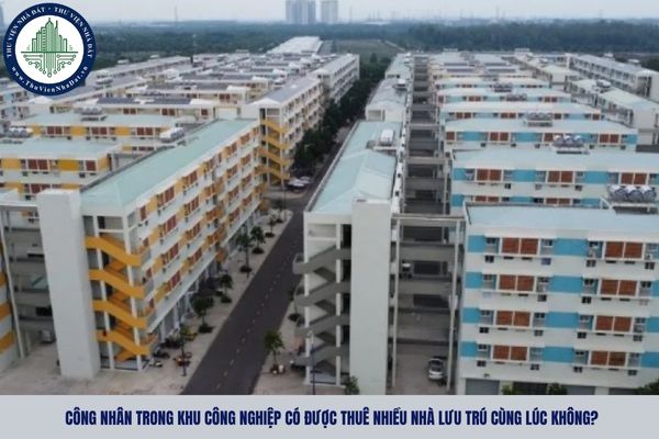 Công nhân trong khu công nghiệp có được thuê nhiều nhà lưu trú cùng lúc không?