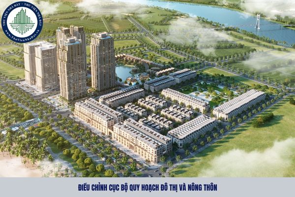 Điều chỉnh cục bộ quy hoạch đô thị và nông thôn từ 01 07 2025?