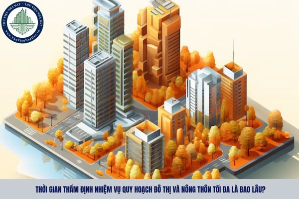 Thời gian thẩm định nhiệm vụ quy hoạch đô thị và nông thôn tối đa là bao lâu?