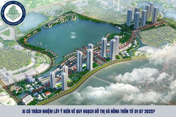 Ai có trách nhiệm lấy ý kiến về quy hoạch đô thị và nông thôn từ 01 07 2025?