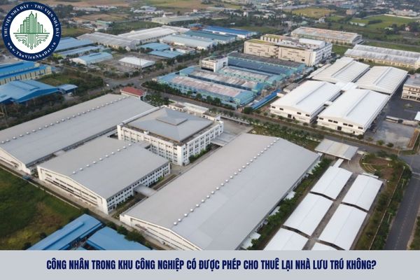 Công nhân trong khu công nghiệp có được phép cho thuê lại nhà lưu trú không?