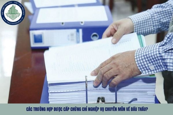 Các trường hợp được cấp chứng chỉ nghiệp vụ chuyên môn về đấu thầu?