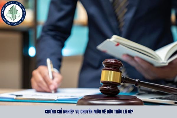 Chứng chỉ nghiệp vụ chuyên môn về đấu thầu là gì? Thời hạn cấp lại chứng chỉ nghiệp vụ chuyên môn về đấu thầu là bao lâu?