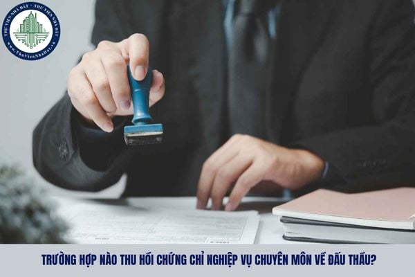 Trường hợp nào thu hồi chứng chỉ nghiệp vụ chuyên môn về đấu thầu?