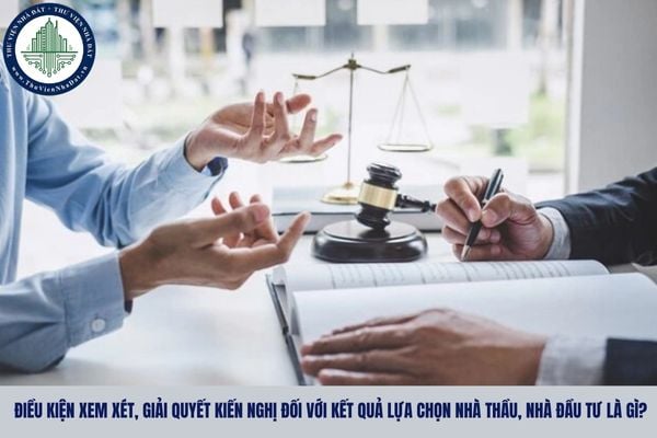 Điều kiện xem xét, giải quyết kiến nghị đối với kết quả lựa chọn nhà thầu, nhà đầu tư là gì?