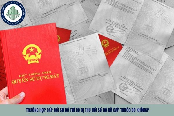 Trường hợp cấp đổi Sổ đỏ thì có bị thu hồi Sổ đỏ đã cấp trước đó không?