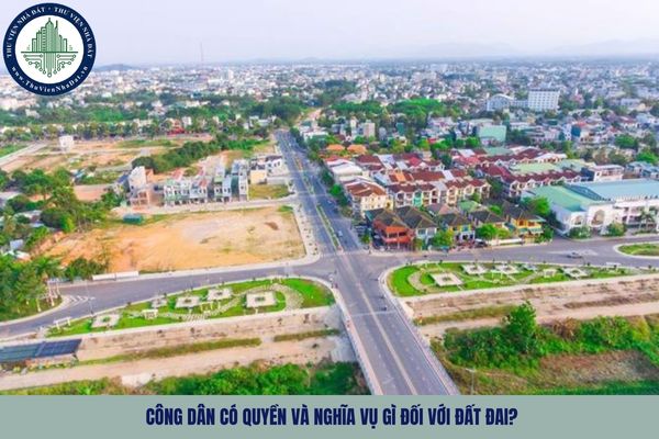 Công dân có quyền và nghĩa vụ gì đối với đất đai?