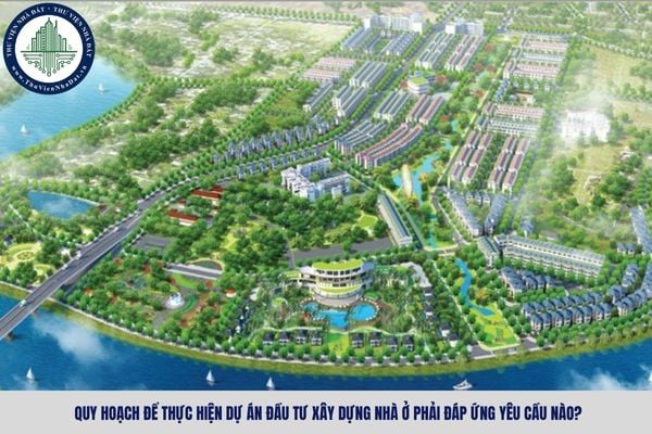 Quy hoạch để thực hiện dự án đầu tư xây dựng nhà ở phải đáp ứng yêu cầu nào?
